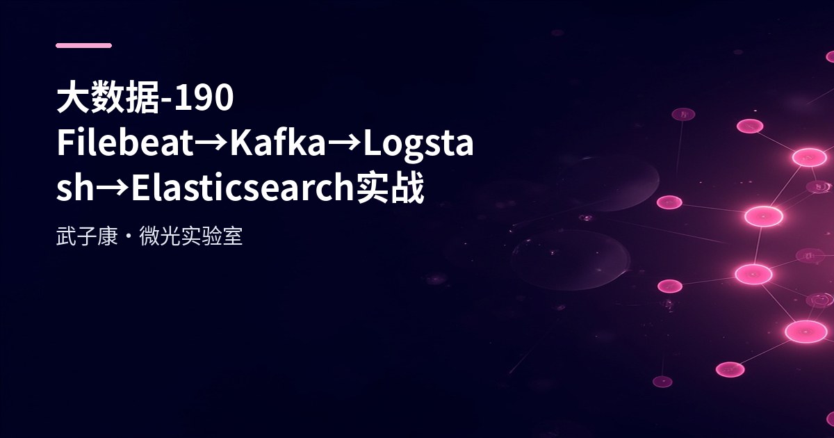 大数据-190 Filebeat→Kafka→Logstash→Elasticsearch 实战