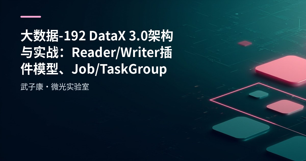 大数据-192 DataX 3.0 架构与实战：Reader/Writer 插件模型、Job/TaskGroup 调度