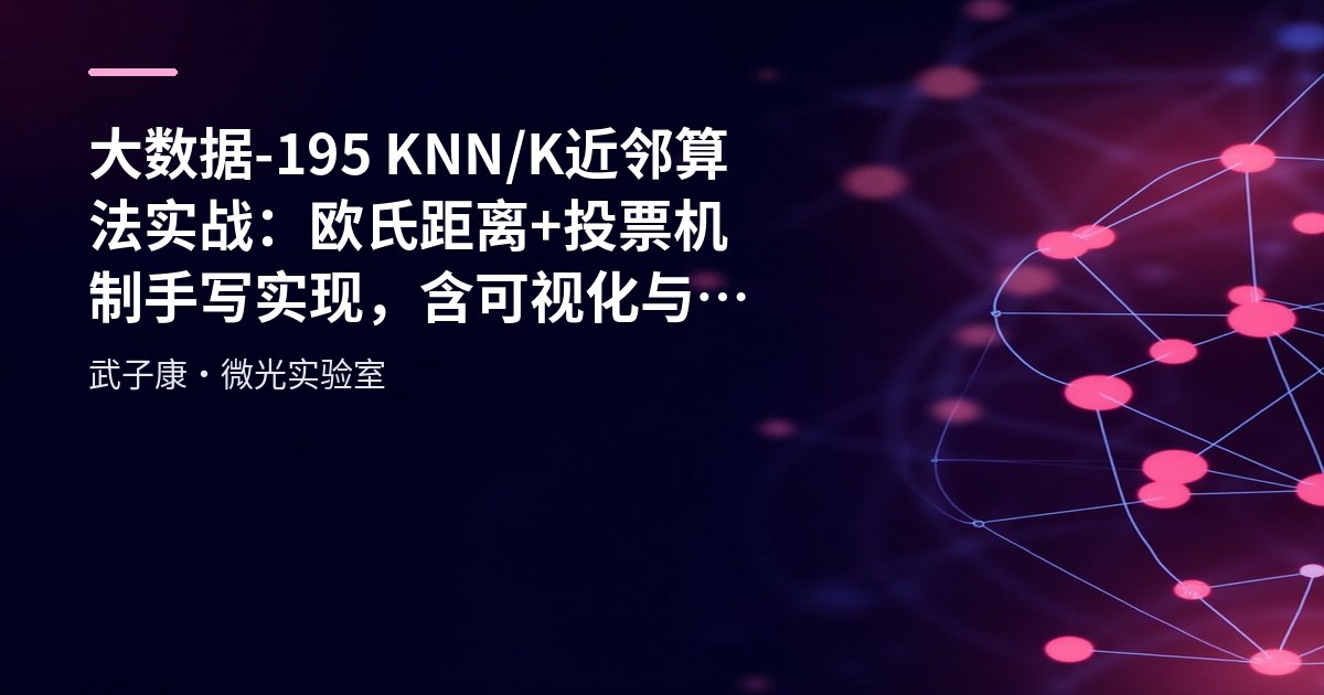 大数据-195 KNN/K近邻算法实战：欧氏距离+投票机制手写实现，含可视化与调参要点