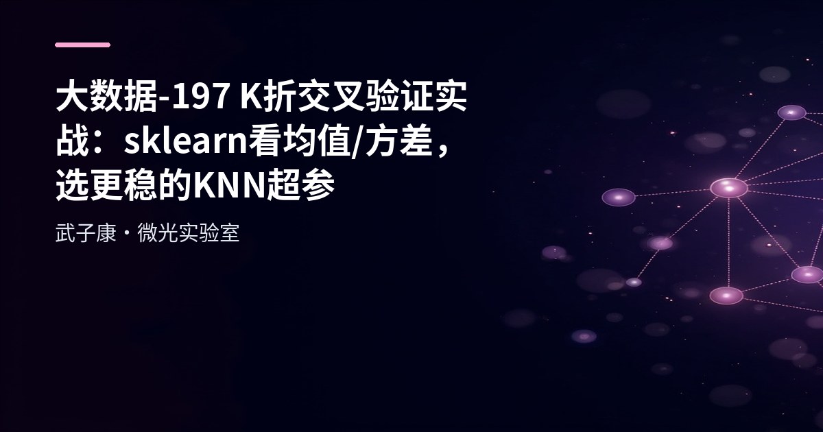 大数据-197 K折交叉验证实战：sklearn 看均值/方差，选更稳的 KNN 超参