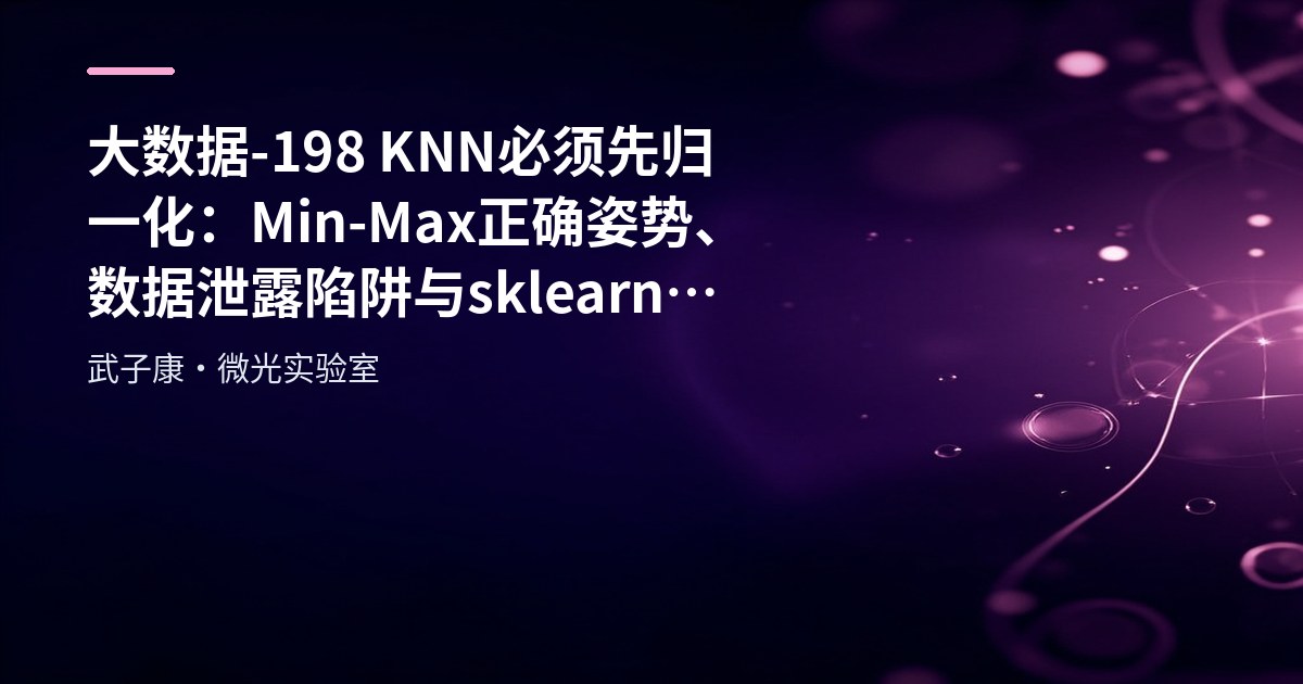 大数据-198 KNN 必须先归一化：Min-Max 正确姿势、数据泄露陷阱与 sklearn 落地