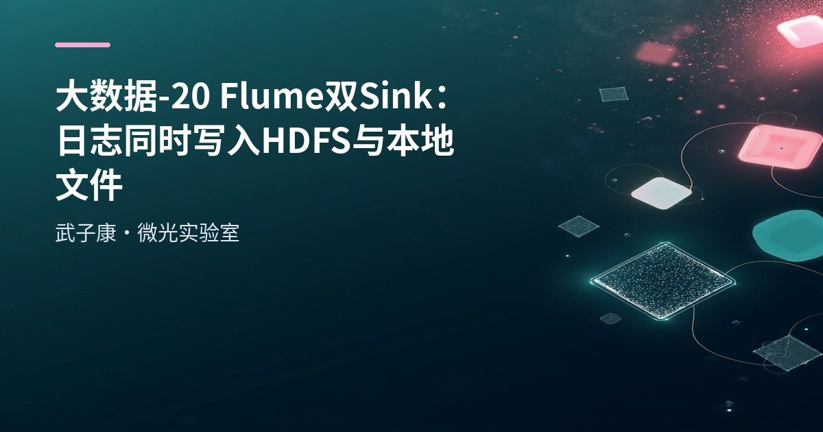 大数据-20 Flume 双 Sink：日志同时写入 HDFS 与本地文件