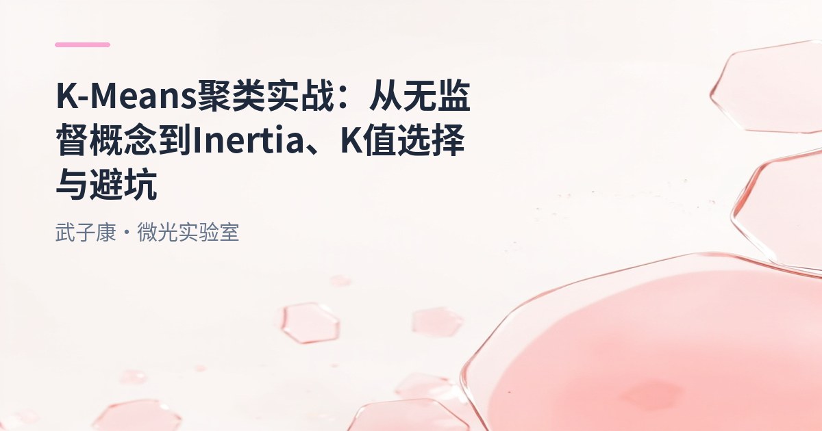 大数据-212 K-Means 聚类实战指南：从无监督概念到 Inertia、K 值选择与避坑