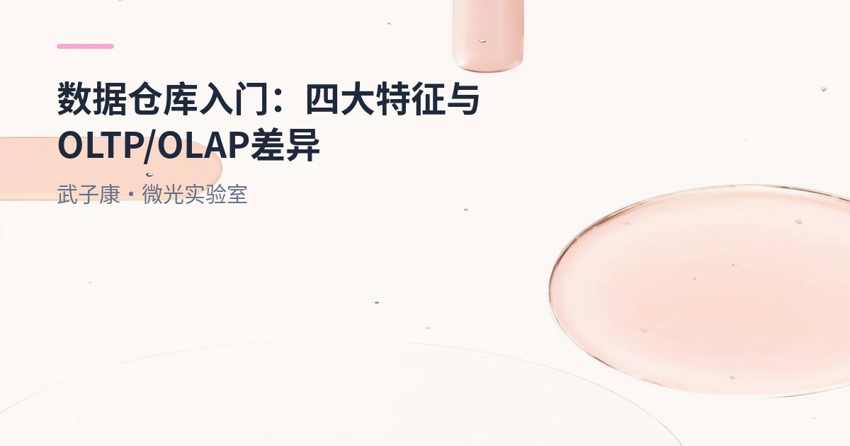 大数据-220 离线数仓 数据仓库入门：四大特征、OLTP/OLAP差异与企业数仓架构要点
