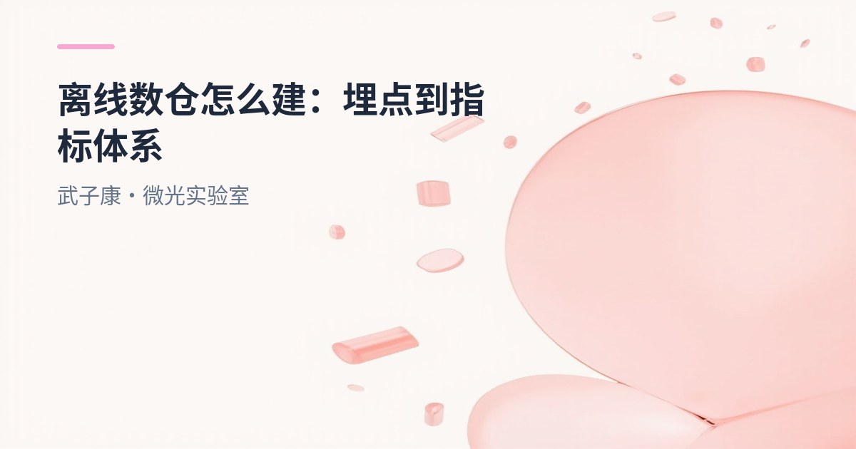 大数据-223 离线数仓怎么建：埋点→指标体系→主题分析任务，全链路落地指南