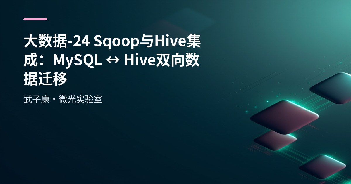 大数据-24 Sqoop 与 Hive 集成：MySQL ↔ Hive 双向数据迁移