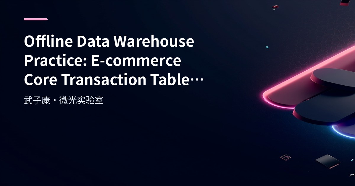 Big Data 241 - Offline Data Warehouse Practice: E-commerce Core Transaction Data Model & MySQL Source Table Design