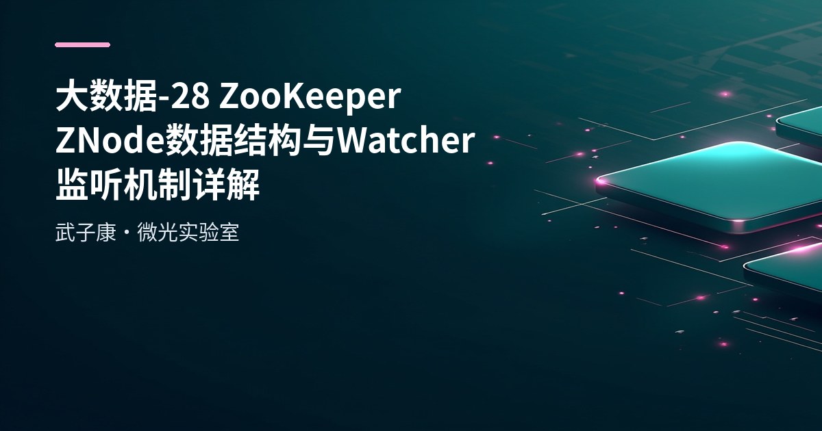 大数据-28 ZooKeeper ZNode 数据结构与 Watcher 监听机制详解