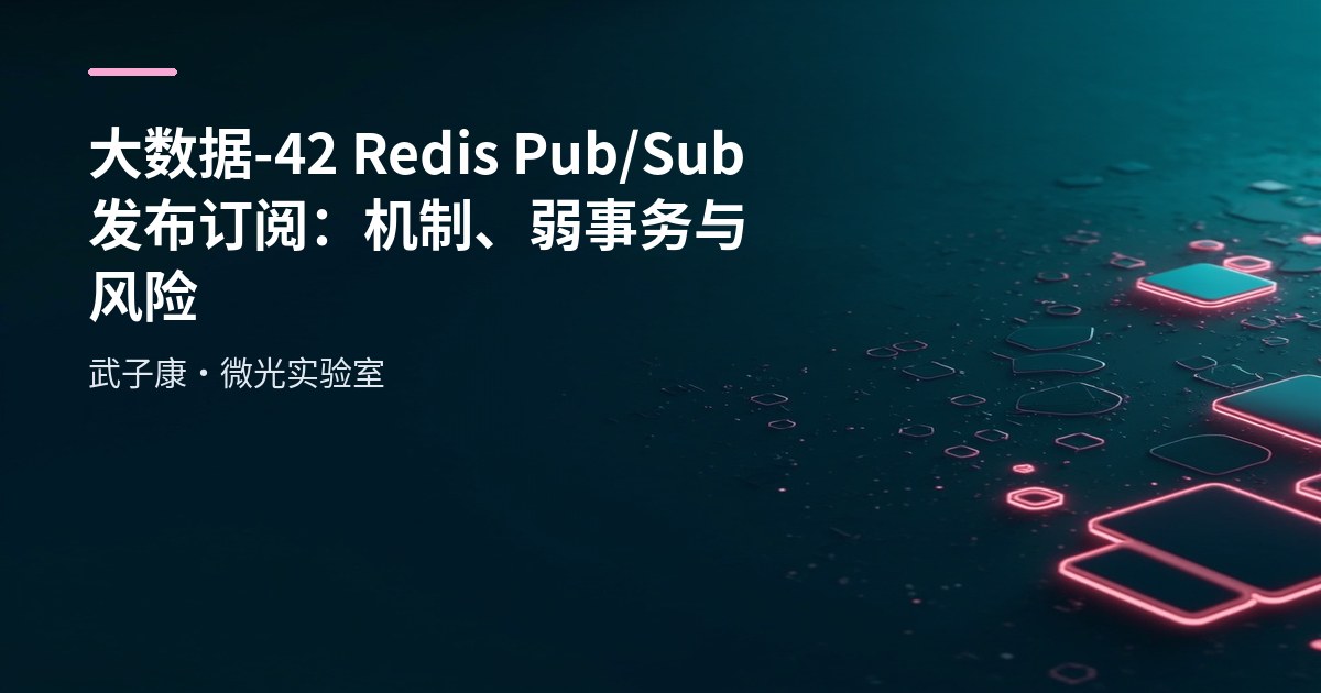 大数据-42 Redis Pub/Sub 发布订阅：机制、弱事务与风险