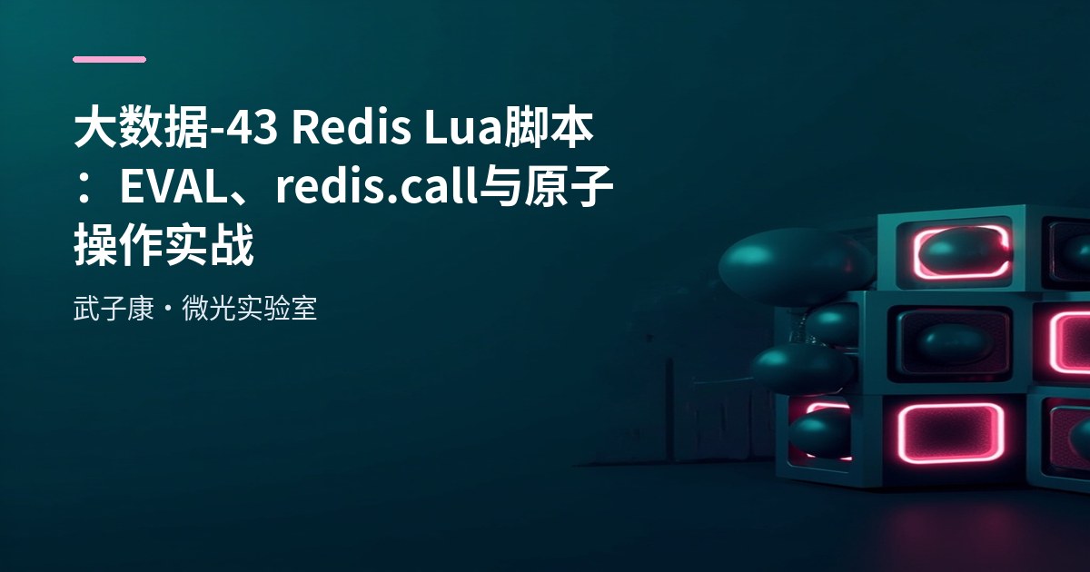 大数据-43 Redis Lua 脚本：EVAL、redis.call 与原子操作实战