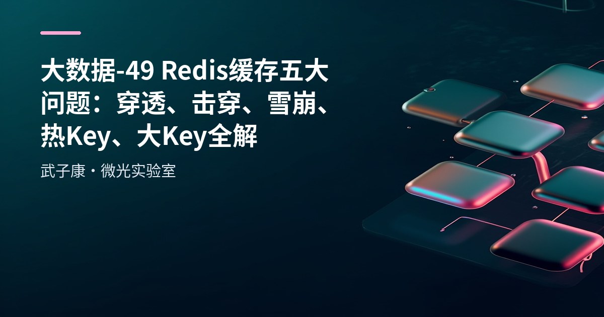大数据-49 Redis 缓存五大问题：穿透、击穿、雪崩、热 Key、大 Key 全解