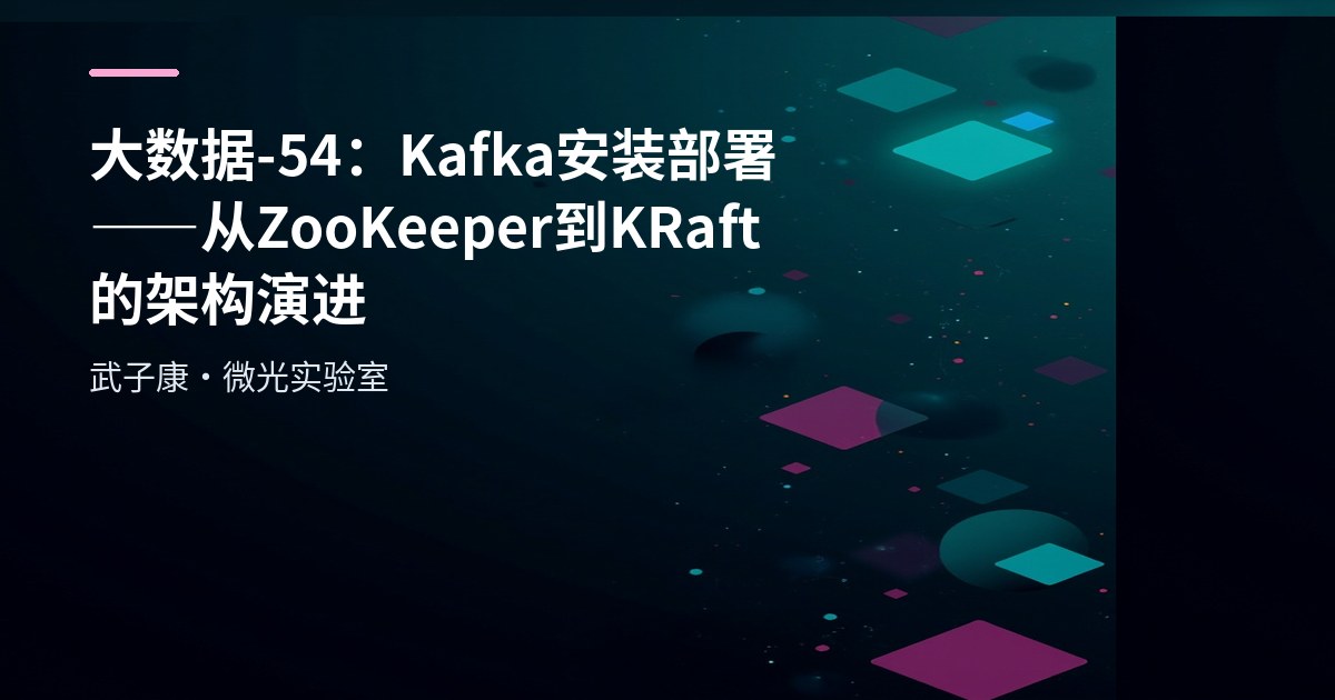 大数据-54：Kafka 安装部署——从 ZooKeeper 到 KRaft 的架构演进