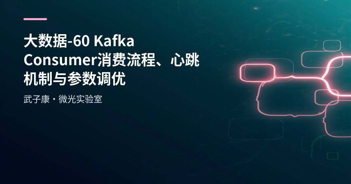 大数据-60 Kafka Consumer 消费流程、心跳机制与参数调优