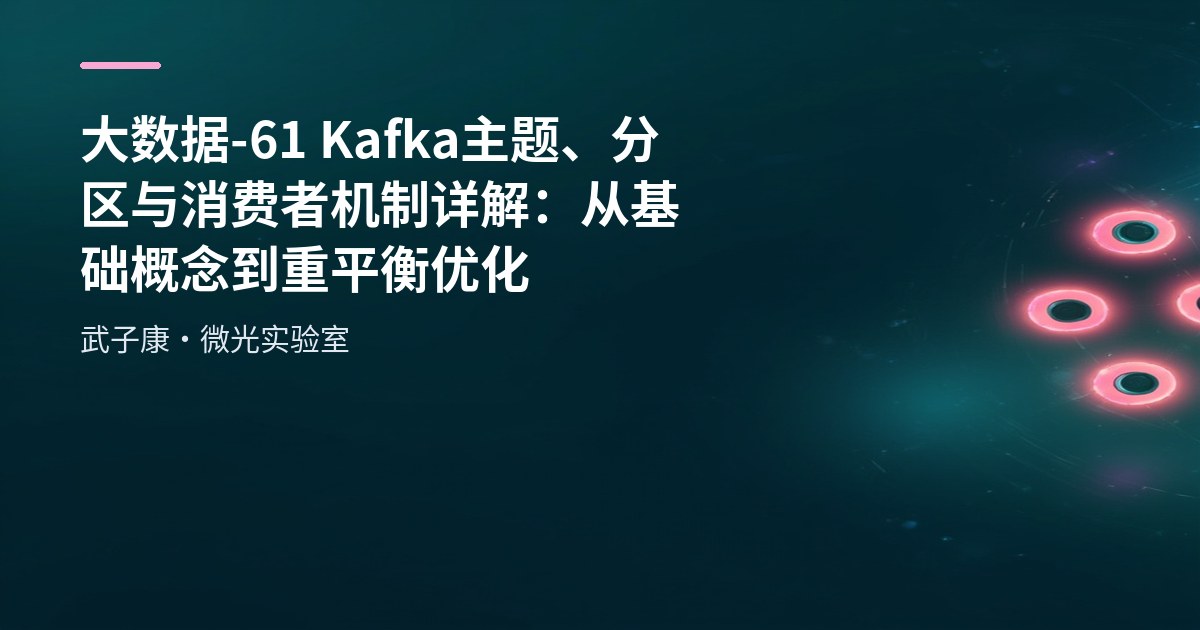 大数据-61 Kafka 主题、分区与消费者机制详解：从基础概念到重平衡优化