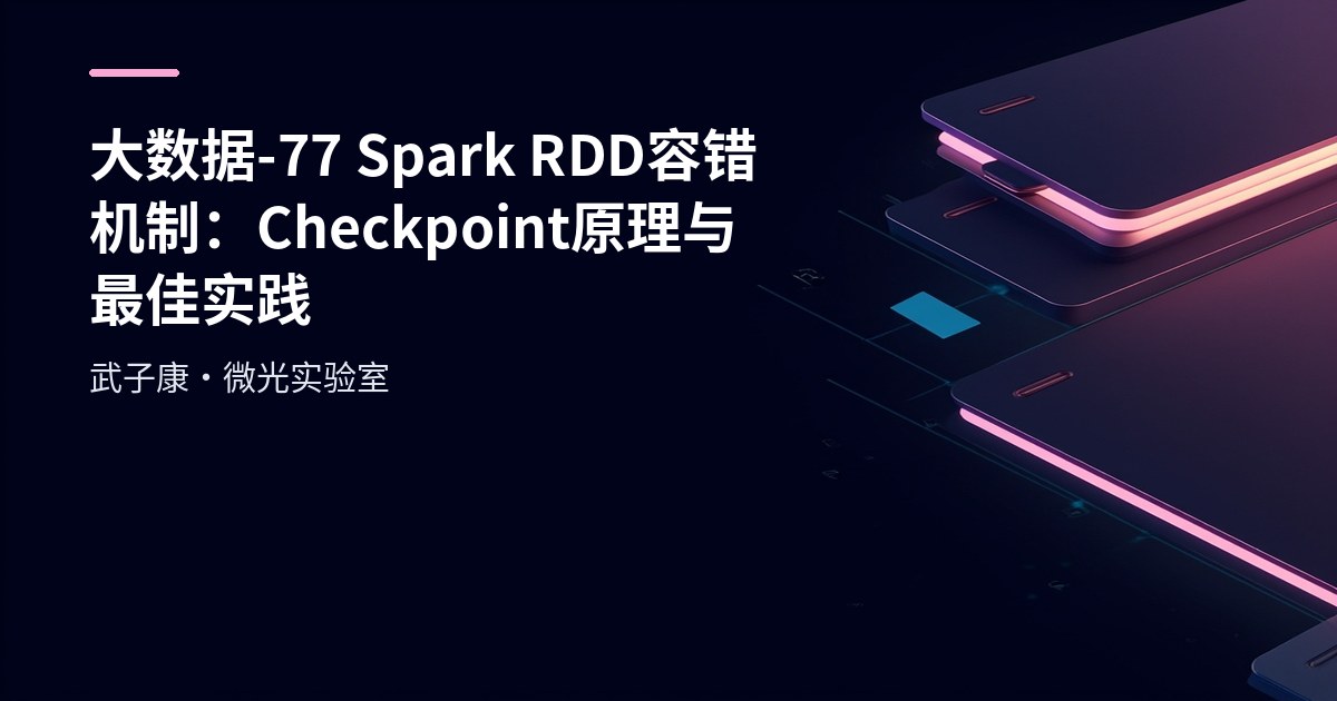 大数据-77 Spark RDD 容错机制：Checkpoint 原理与最佳实践