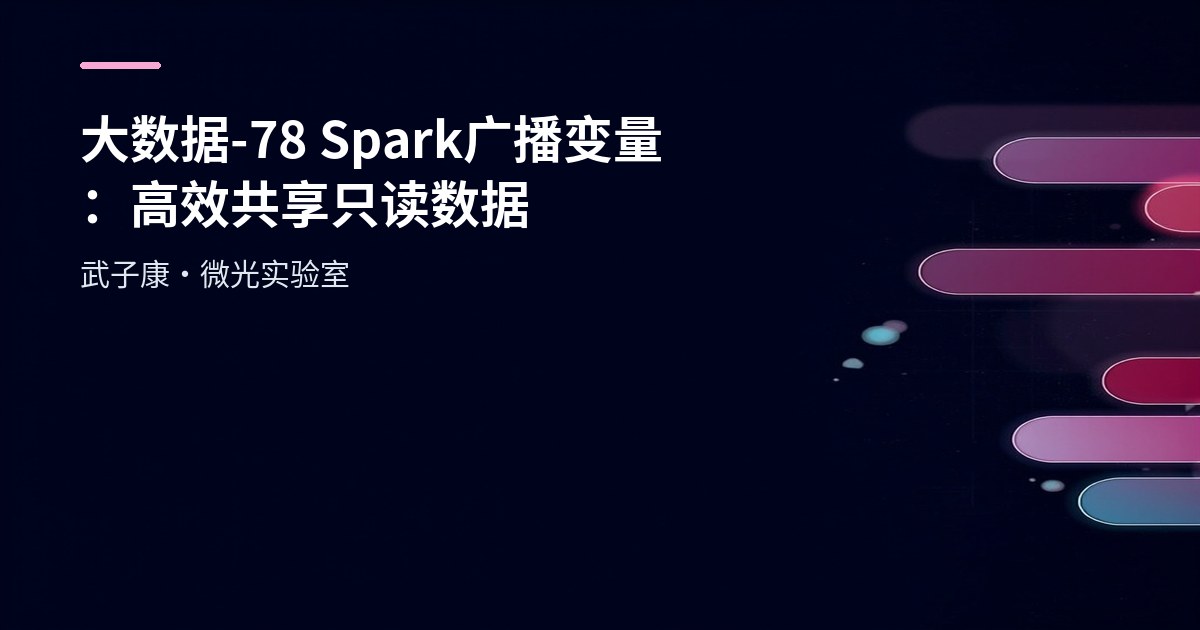 大数据-78 Spark 广播变量：高效共享只读数据