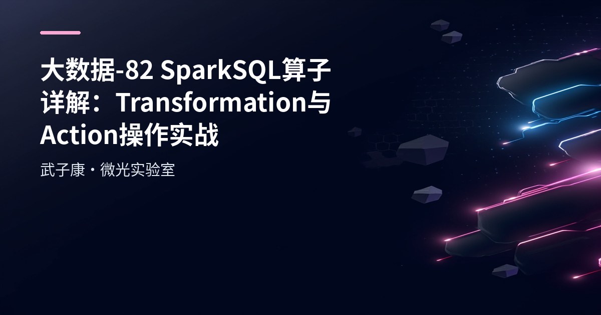大数据-82 SparkSQL 算子详解：Transformation 与 Action 操作实战