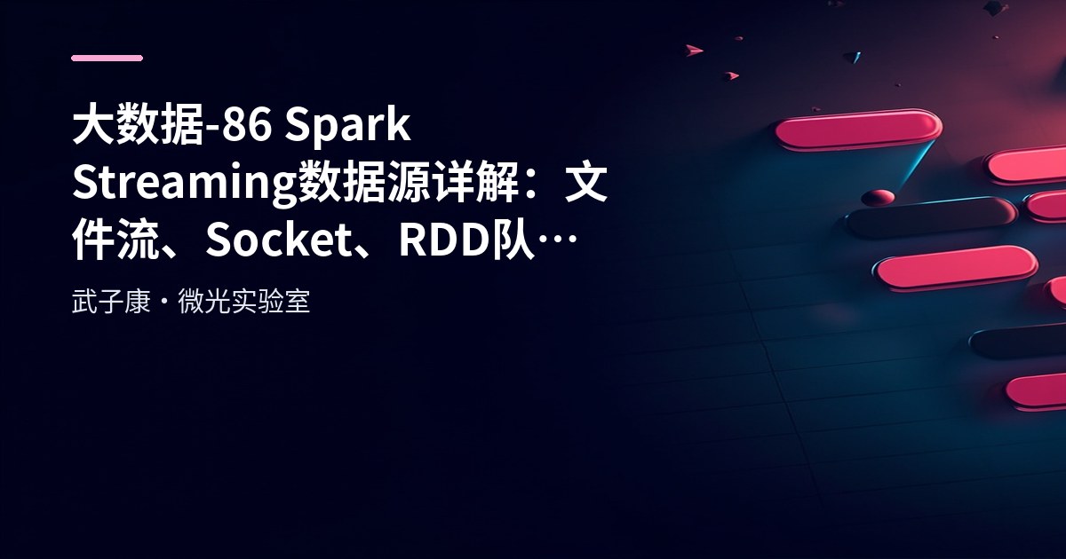 大数据-86 Spark Streaming 数据源详解：文件流、Socket、RDD 队列流