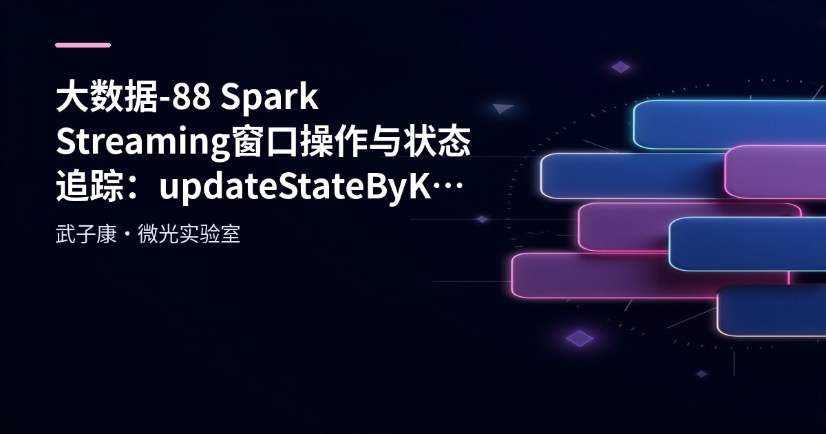 大数据-88 Spark Streaming 窗口操作与状态追踪：updateStateByKey 与 mapWithState