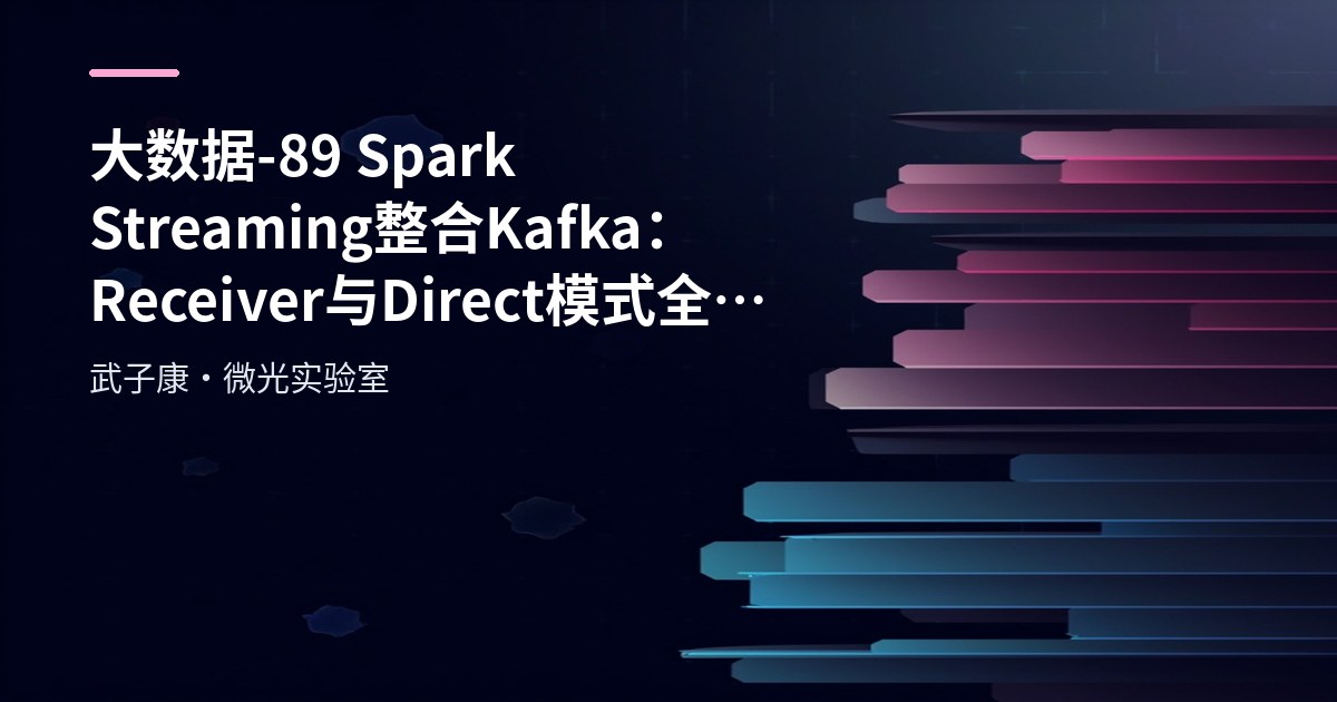 大数据-89 Spark Streaming 整合 Kafka：Receiver 与 Direct 模式全解析