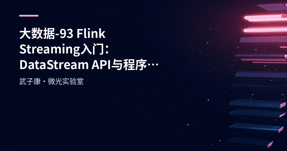 大数据-93 Flink Streaming 入门：DataStream API 与程序结构