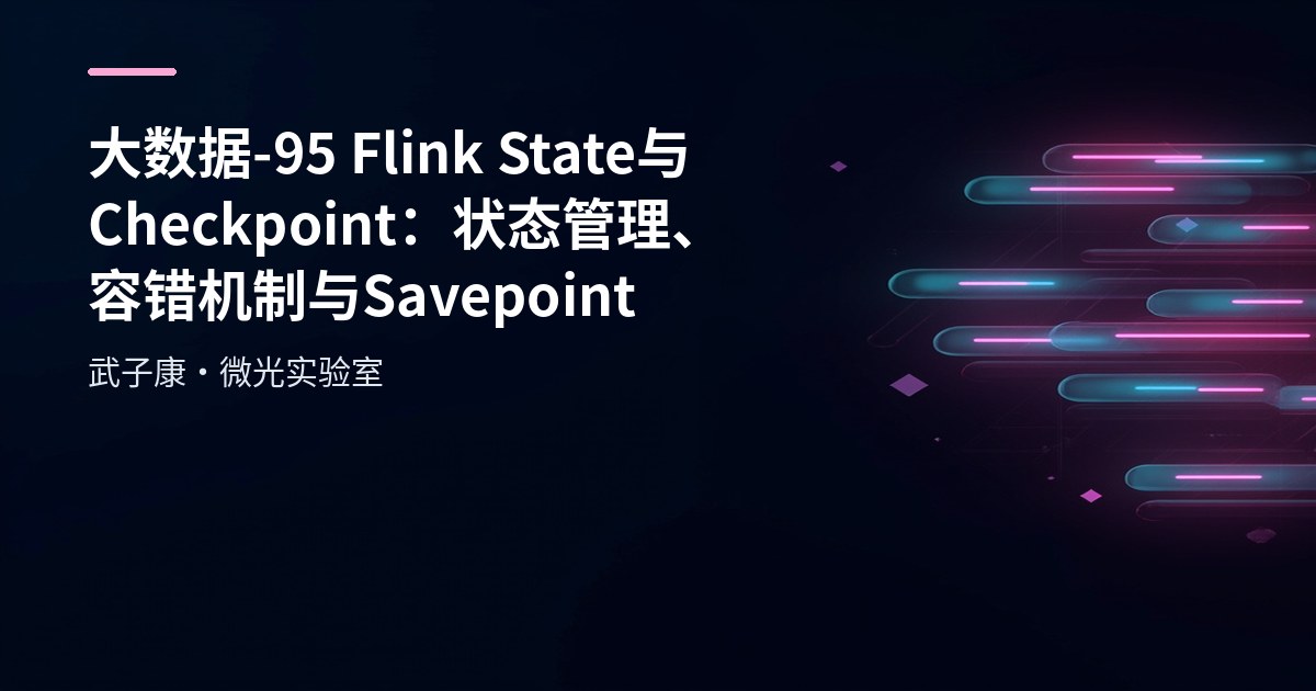 大数据-95 Flink State 与 Checkpoint：状态管理、容错机制与 Savepoint
