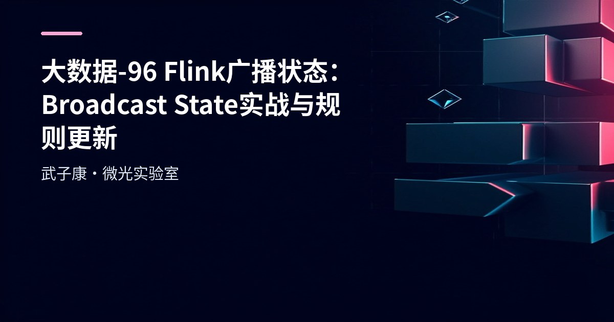 大数据-96 Flink 广播状态：Broadcast State 实战与规则更新