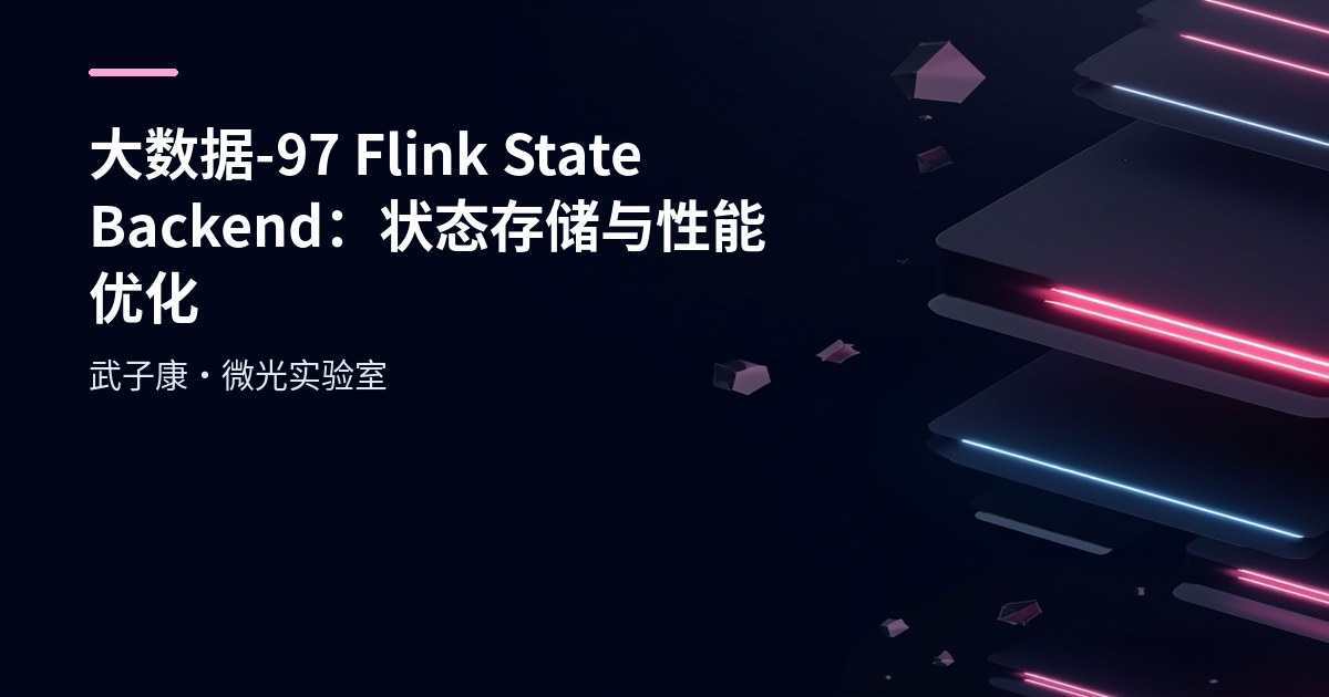 大数据-97 Flink State Backend：状态存储与性能优化
