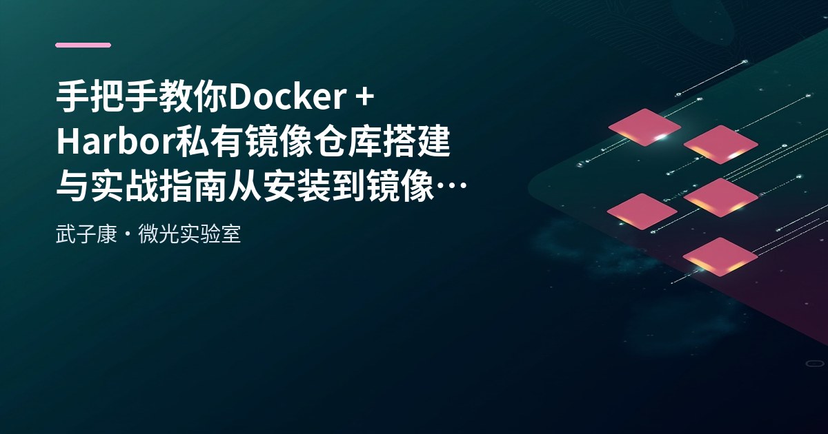 手把手教你 Docker + Harbor 私有镜像仓库搭建与实战指南 从安装到镜像推送全流程