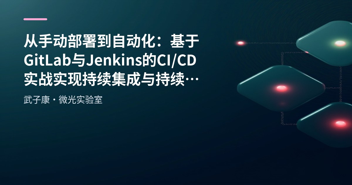 从手动部署到自动化：基于GitLab与Jenkins的CI/CD实战 实现持续集成与持续部署 自动化构建