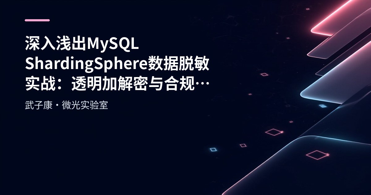 深入浅出 MySQL ShardingSphere 数据脱敏实战：透明加解密与合规保护的最佳实践