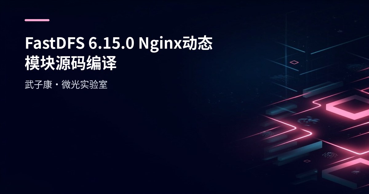 FastDFS 6.15.0+Nginx 动态模块实战：源码编译到访问，从0到1详细配置流程