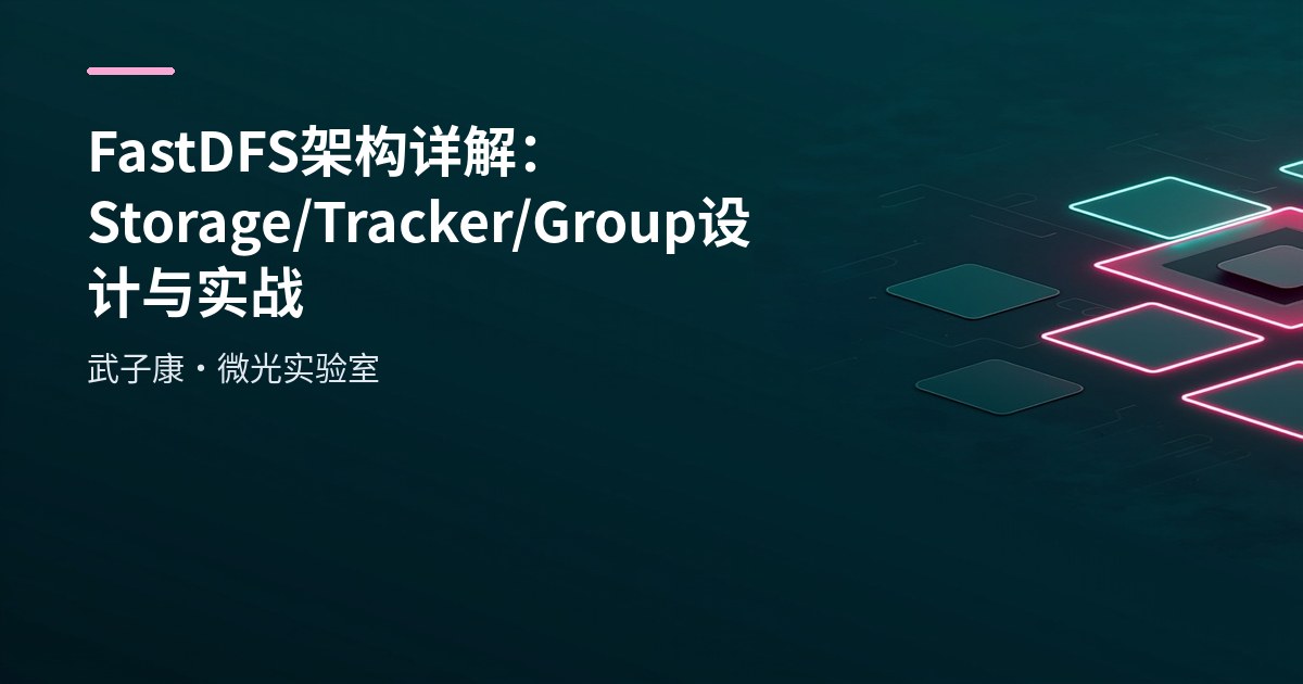 FastDFS 架构详解：Storage/Tracker/Group 设计与实战