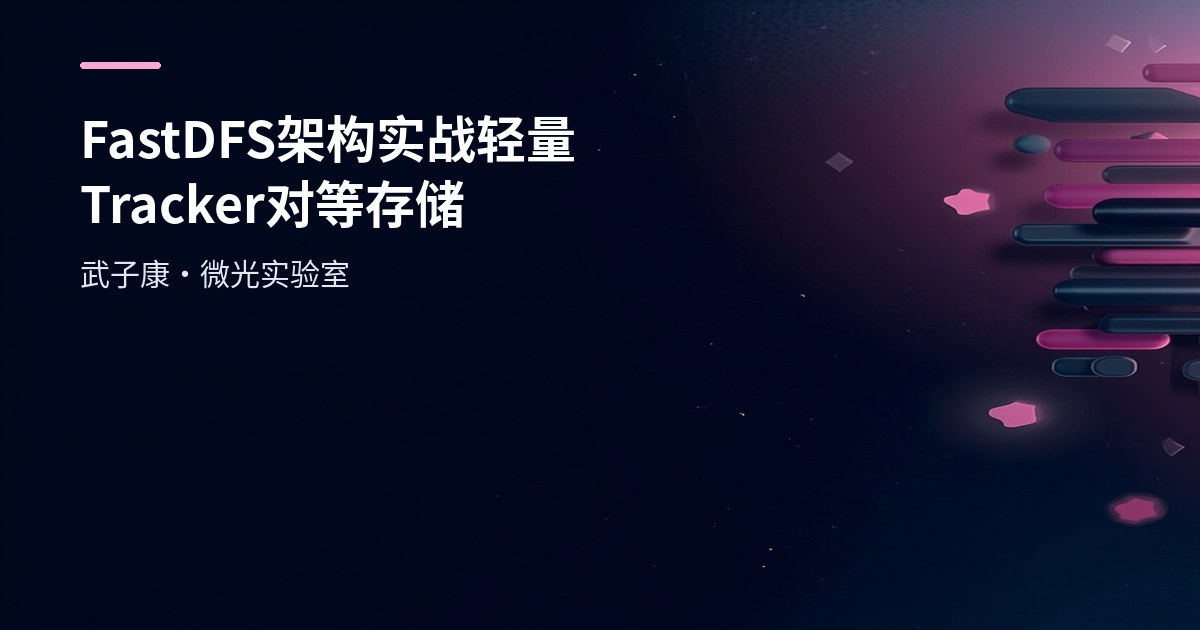 FastDFS 架构实战：轻量 Tracker、对等存储与上传/同步原理全解