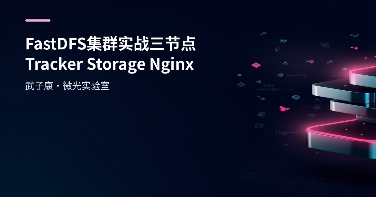 FastDFS 集群实战：三节点 Tracker/Storage + Nginx 接入与排障