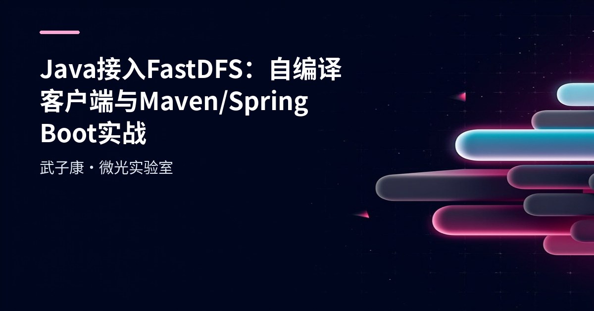 Java 接入 FastDFS：自编译客户端与 Maven/Spring Boot 实战