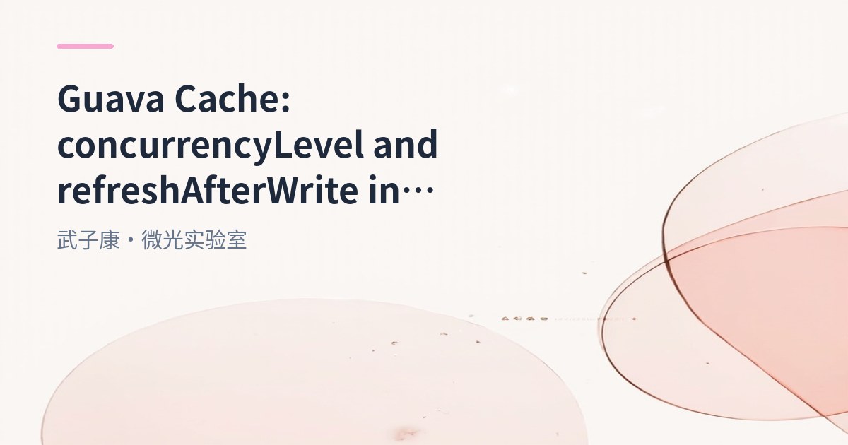 Guava Cache: concurrencyLevel and refreshAfterWrite in Practice