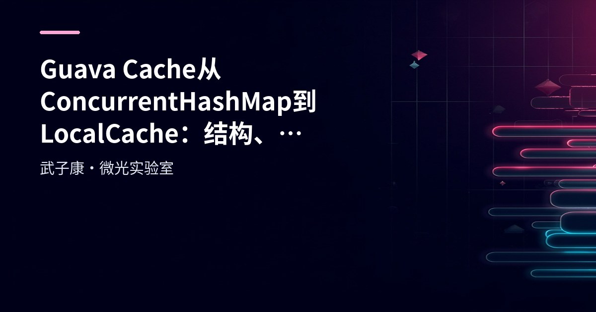 Guava Cache 从 ConcurrentHashMap 到 LocalCache：结构、Segment 分段与队列机制