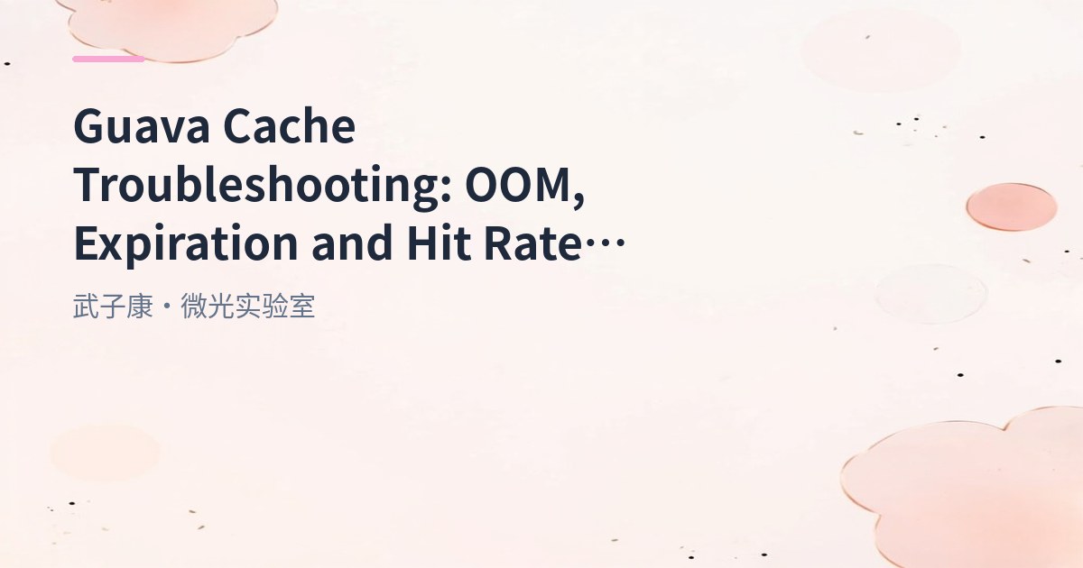 Guava Cache Troubleshooting: OOM, Expiration and Hit Rate Issues