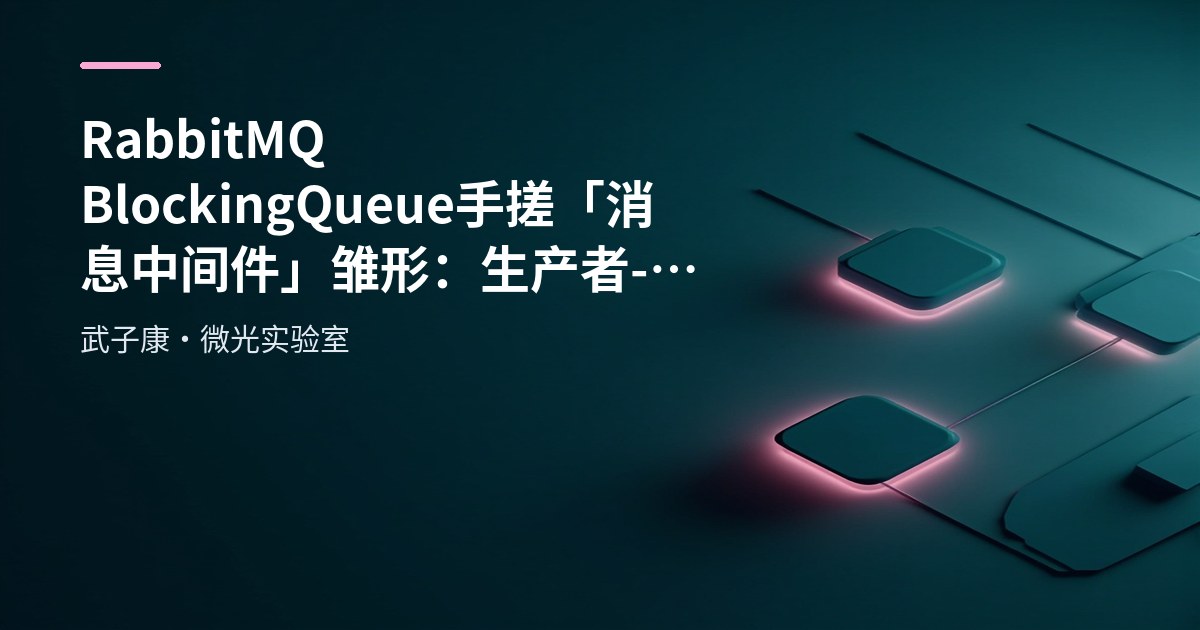 RabbitMQ BlockingQueue 手搓「消息中间件」雏形：生产者-消费者模型到企业级 MQ 差在哪