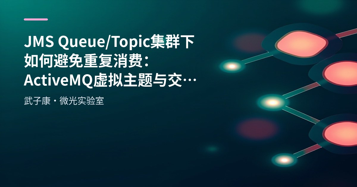 JMS Queue/Topic 集群下如何避免重复消费：ActiveMQ 虚拟主题与交付语义梳理