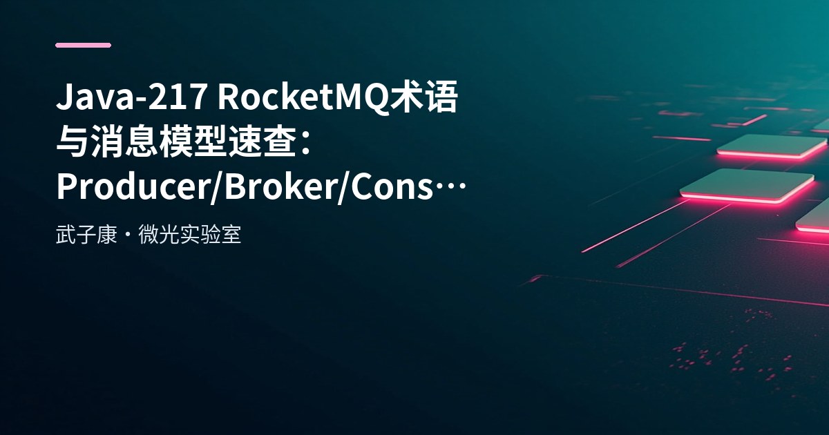 Java-217 RocketMQ 术语与消息模型速查：Producer/Broker/Consumer