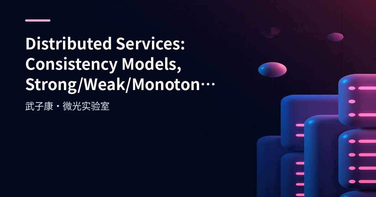 Distributed Services: Consistency Models, Strong/Weak/Monotonic/Eventual Consistency