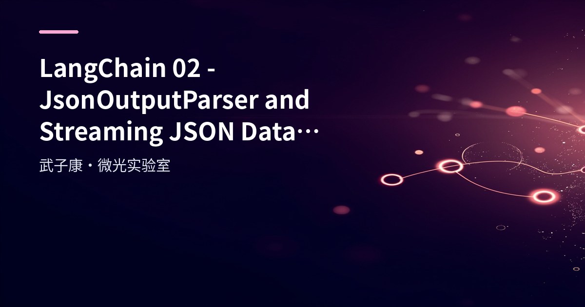 LangChain 02 - JsonOutputParser and Streaming JSON Data Processing Guide
